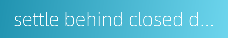 settle behind closed doors的同义词