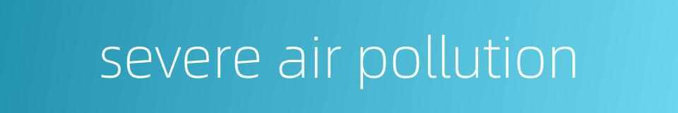 severe air pollution的同义词