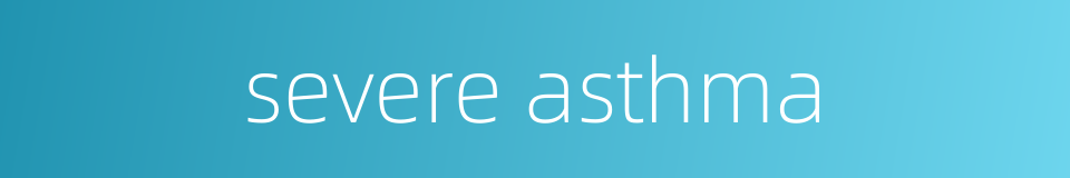 severe asthma的同义词