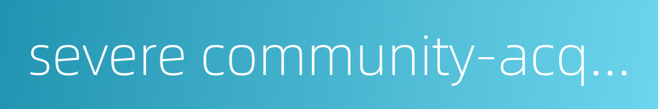 severe community-acquired pneumonia的同义词