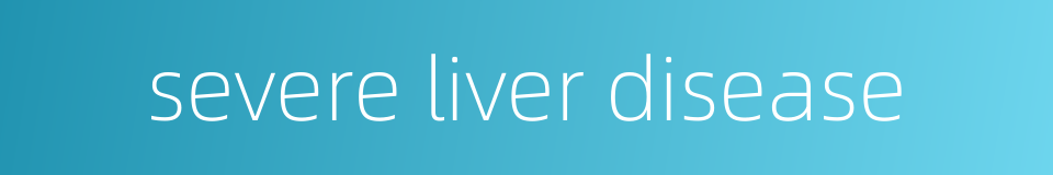 severe liver disease的同义词