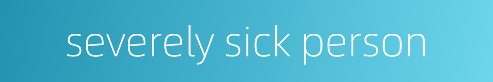 severely sick person的同义词