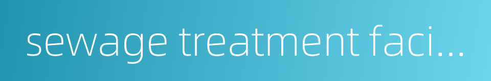 sewage treatment facility的同义词