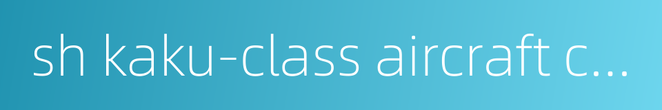 sh kaku-class aircraft carrier的同义词