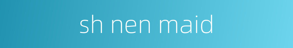 sh nen maid的同义词