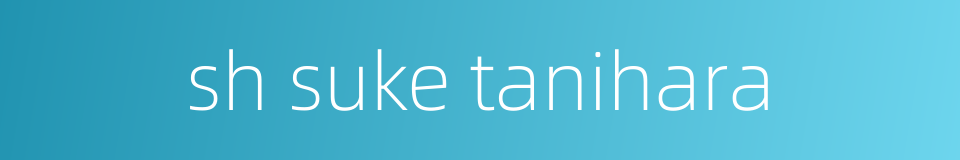 sh suke tanihara的同义词