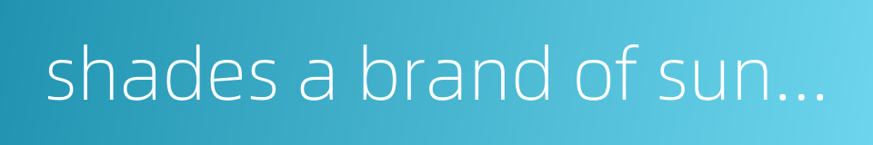 shades a brand of sun glasses的同义词
