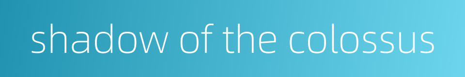 shadow of the colossus的同义词