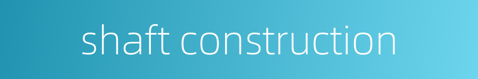 shaft construction的同义词