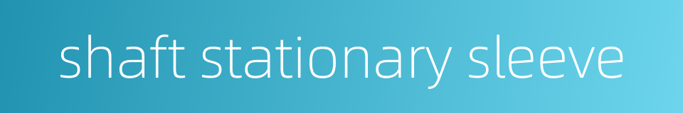 shaft stationary sleeve的同义词