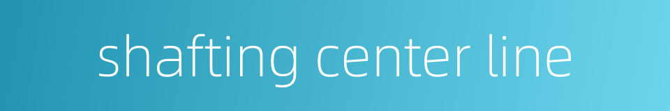 shafting center line的同义词
