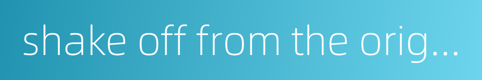 shake off from the original scope的同义词