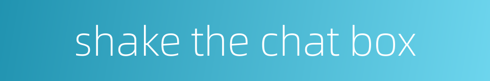 shake the chat box的同义词