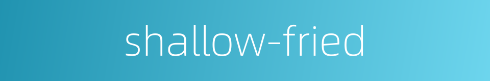 shallow-fried的同义词