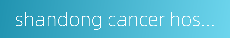 shandong cancer hospital的同义词