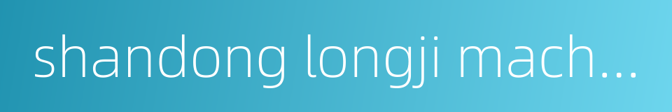 shandong longji machinery co ltd的同义词