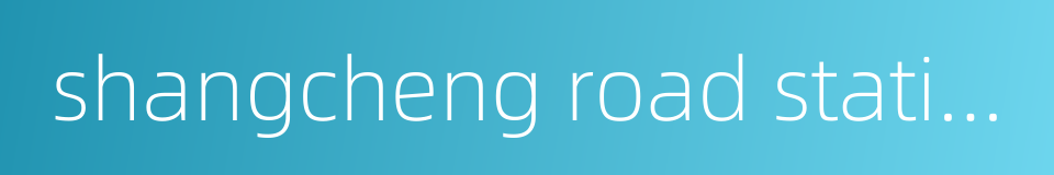 shangcheng road station的同义词