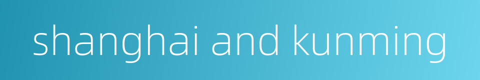 shanghai and kunming的同义词
