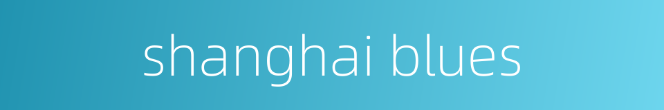 shanghai blues的同义词