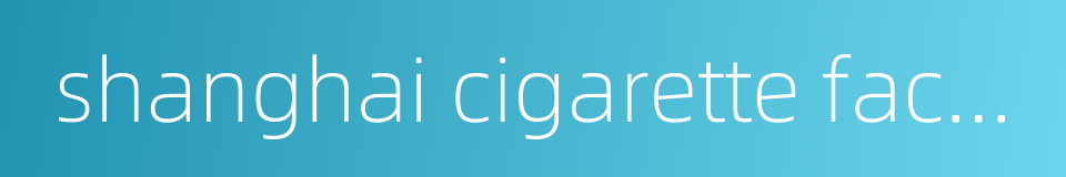 shanghai cigarette factory的同义词