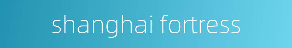 shanghai fortress的同义词