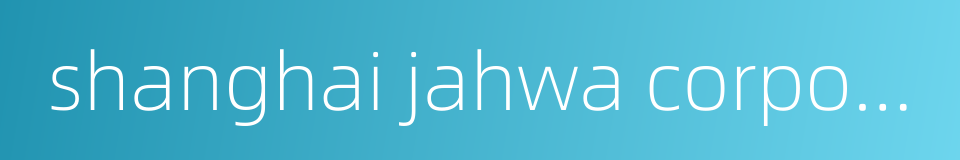 shanghai jahwa corporation的同义词
