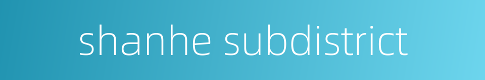 shanhe subdistrict的同义词