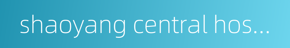 shaoyang central hospital的同义词