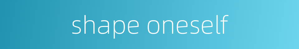 shape oneself的同义词