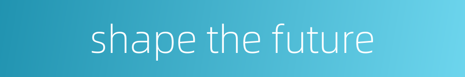 shape the future的同义词