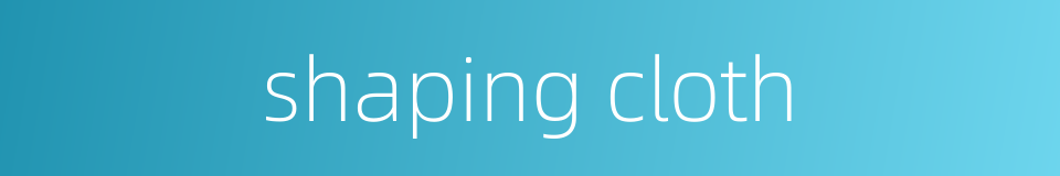 shaping cloth的同义词