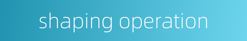 shaping operation的同义词
