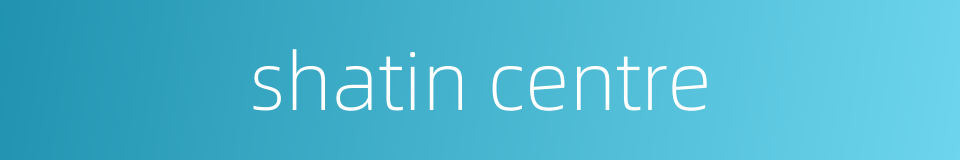 shatin centre的同义词