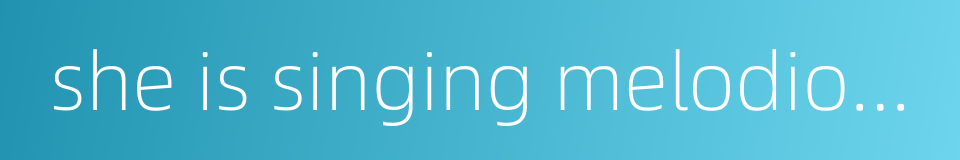 she is singing melodiously的同义词