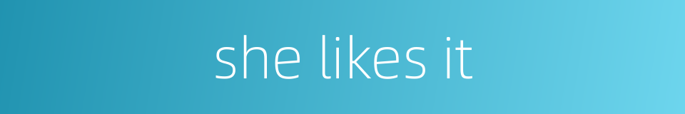 she likes it的同义词