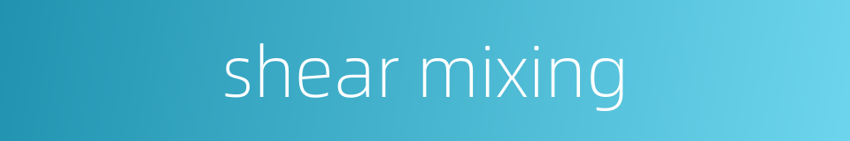 shear mixing的同义词