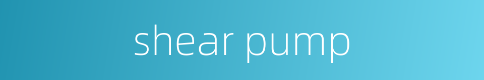 shear pump的同义词