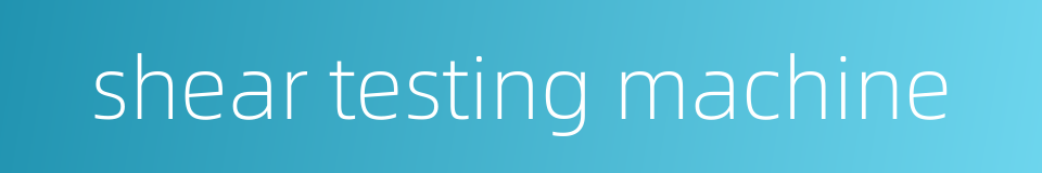 shear testing machine的同义词