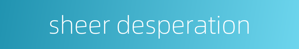 sheer desperation的同义词