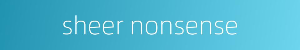 sheer nonsense的同义词