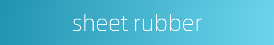 sheet rubber的同义词