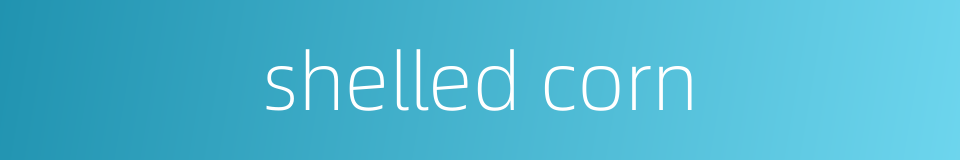 shelled corn的同义词