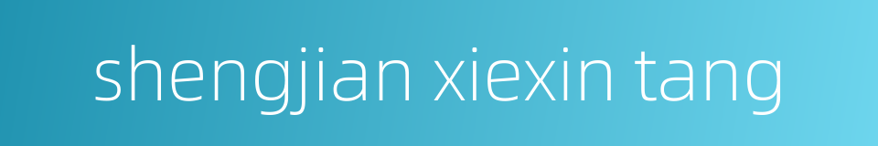 shengjian xiexin tang的同义词