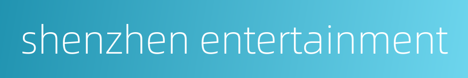 shenzhen entertainment的同义词