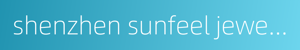 shenzhen sunfeel jewelry co ltd的同义词