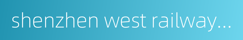 shenzhen west railway station的同义词