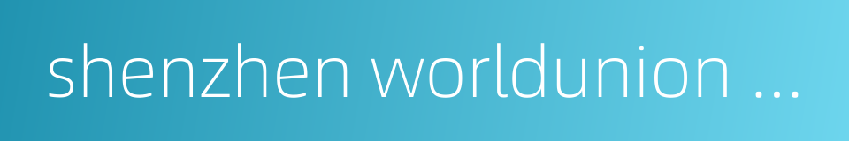 shenzhen worldunion properties consultancy的同义词