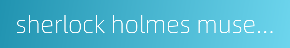 sherlock holmes museum的同义词
