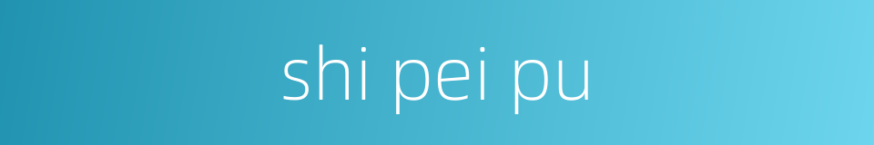shi pei pu的同义词