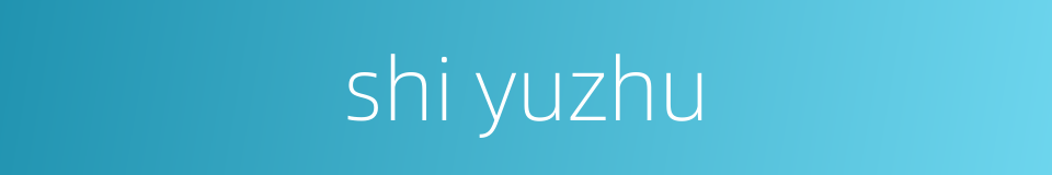 shi yuzhu的同义词